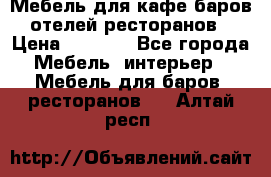 Мебель для кафе,баров,отелей,ресторанов › Цена ­ 5 000 - Все города Мебель, интерьер » Мебель для баров, ресторанов   . Алтай респ.